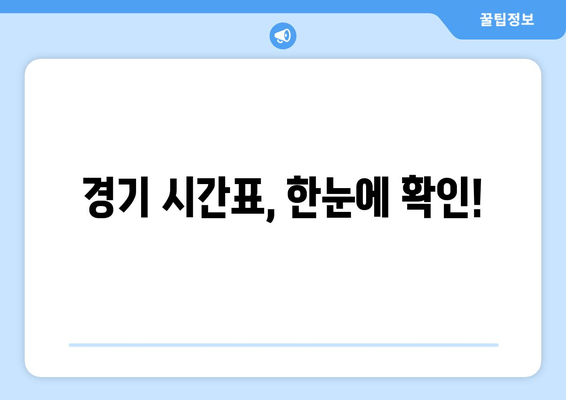 경기 시간표, 한눈에 확인!