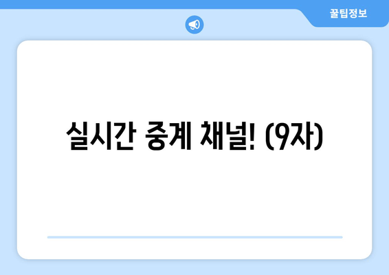 실시간 중계 채널! (9자)