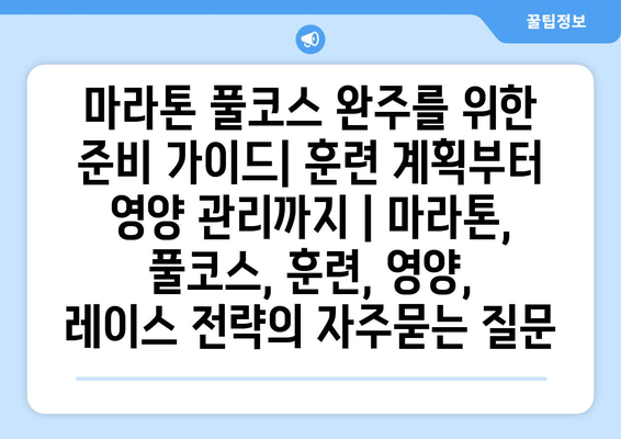 마라톤 풀코스 완주를 위한 준비 가이드| 훈련 계획부터 영양 관리까지 | 마라톤, 풀코스, 훈련, 영양, 레이스 전략