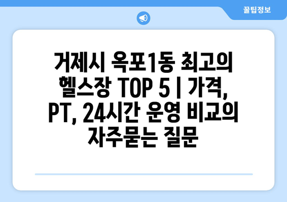 거제시 옥포1동 최고의 헬스장 TOP 5 | 가격, PT, 24시간 운영 비교