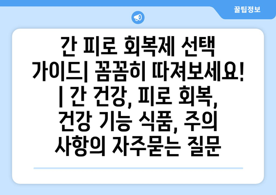 간 피로 회복제 선택 가이드| 꼼꼼히 따져보세요! | 간 건강, 피로 회복, 건강 기능 식품, 주의 사항