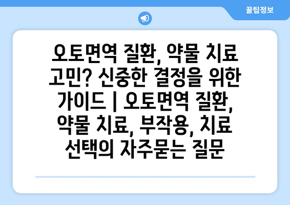 오토면역 질환, 약물 치료 고민? 신중한 결정을 위한 가이드 | 오토면역 질환, 약물 치료, 부작용, 치료 선택