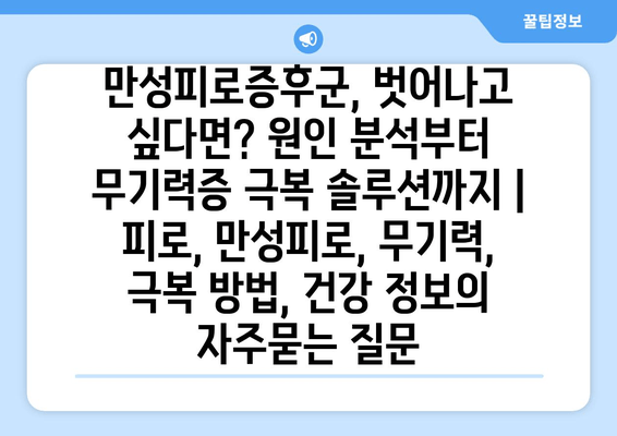 만성피로증후군, 벗어나고 싶다면? 원인 분석부터 무기력증 극복 솔루션까지 | 피로, 만성피로, 무기력, 극복 방법, 건강 정보