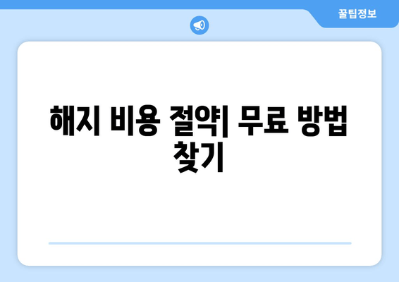 해지 비용 절약| 무료 방법 찾기