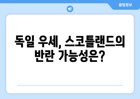 독일 우세, 스코틀랜드의 반란 가능성은?