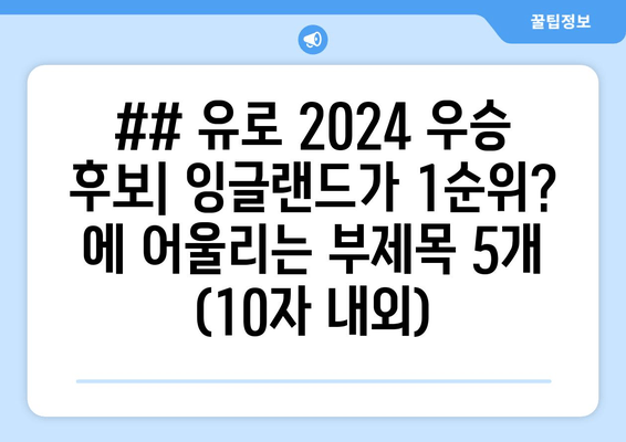 ## 유로 2024 우승 후보| 잉글랜드가 1순위? 에 어울리는 부제목 5개 (10자 내외)