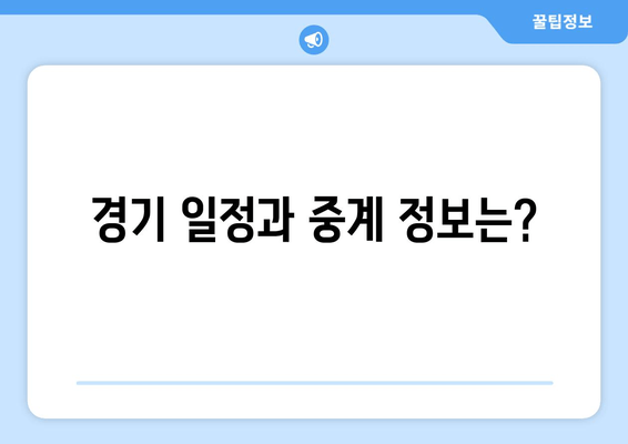 경기 일정과 중계 정보는?