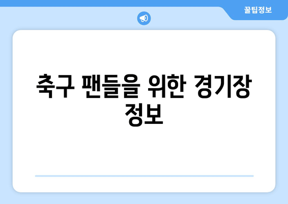 축구 팬들을 위한 경기장 정보