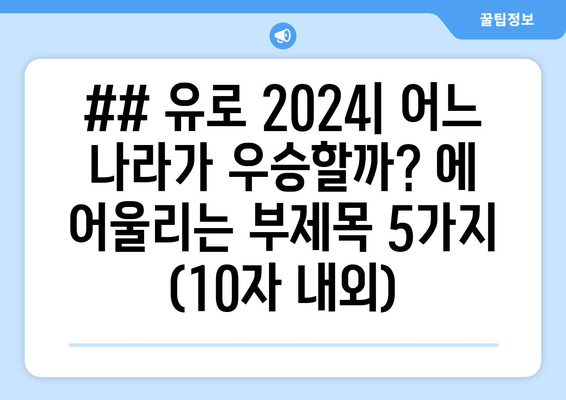 ## 유로 2024| 어느 나라가 우승할까? 에 어울리는 부제목 5가지 (10자 내외)