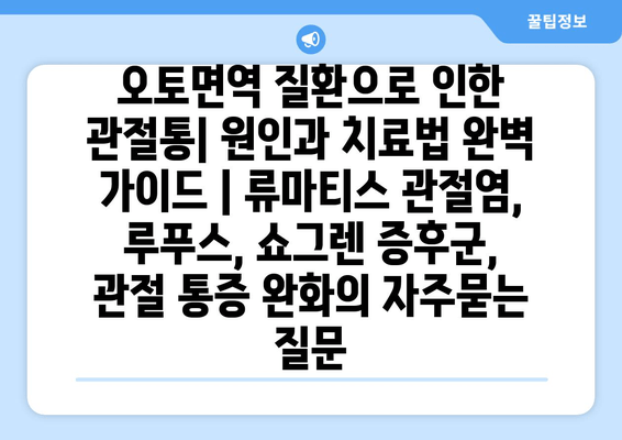 오토면역 질환으로 인한 관절통| 원인과 치료법 완벽 가이드 | 류마티스 관절염, 루푸스, 쇼그렌 증후군, 관절 통증 완화