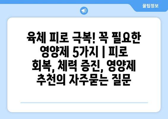 육체 피로 극복! 꼭 필요한 영양제 5가지 | 피로 회복, 체력 증진, 영양제 추천