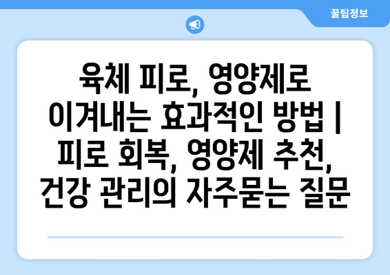 육체 피로, 영양제로 이겨내는 효과적인 방법 | 피로 회복, 영양제 추천, 건강 관리