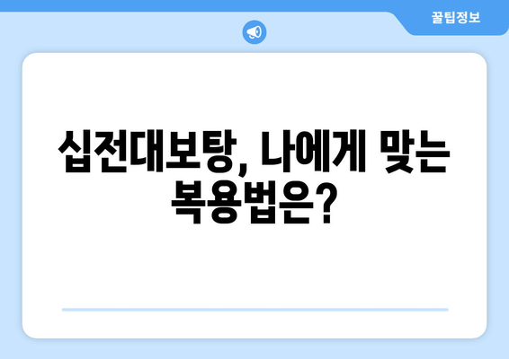 기력 충전! 십전대보탕 효능과 복용법 완벽 가이드 | 피로 회복, 면역력 강화, 건강 관리