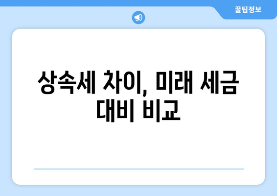 상속세 차이, 미래 세금 대비 비교