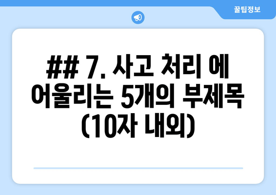 ## 7. 사고 처리 에 어울리는 5개의 부제목 (10자 내외)