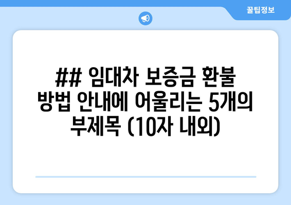 ## 임대차 보증금 환불 방법 안내에 어울리는 5개의 부제목 (10자 내외)