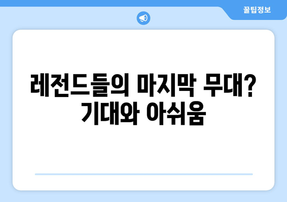 레전드들의 마지막 무대? 기대와 아쉬움