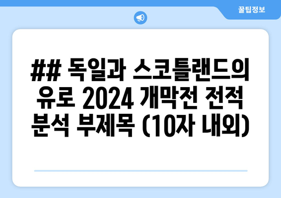 ## 독일과 스코틀랜드의 유로 2024 개막전 전적 분석 부제목 (10자 내외)