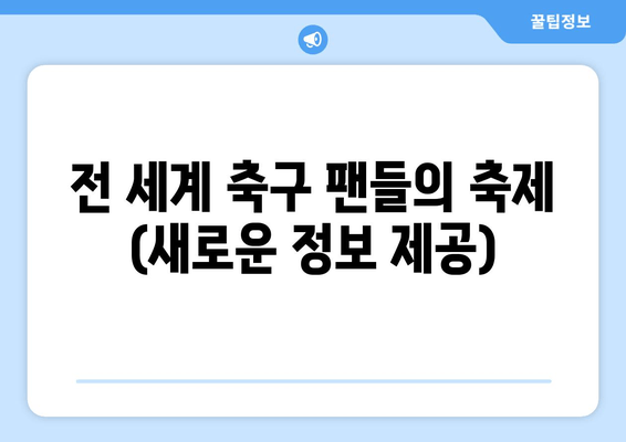 전 세계 축구 팬들의 축제 (새로운 정보 제공)