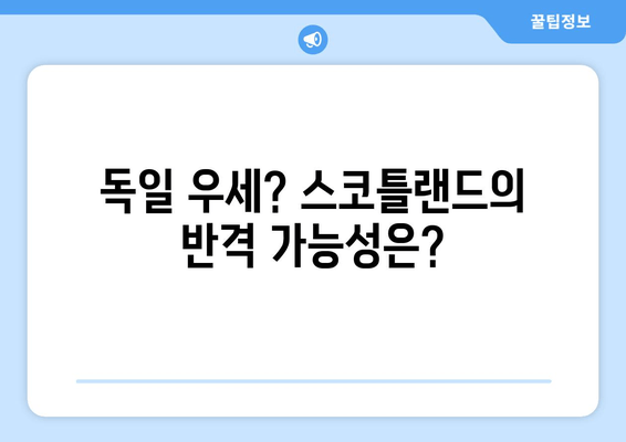 독일 우세? 스코틀랜드의 반격 가능성은?