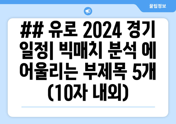 ## 유로 2024 경기 일정| 빅매치 분석 에 어울리는 부제목 5개 (10자 내외)