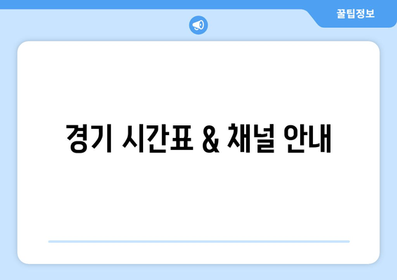 경기 시간표 & 채널 안내