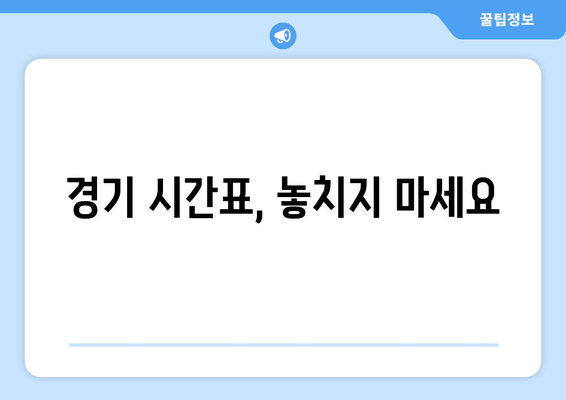 경기 시간표, 놓치지 마세요