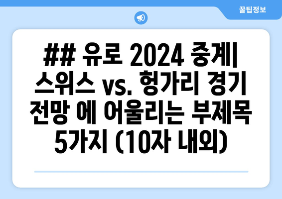 ## 유로 2024 중계| 스위스 vs. 헝가리 경기 전망 에 어울리는 부제목 5가지 (10자 내외)