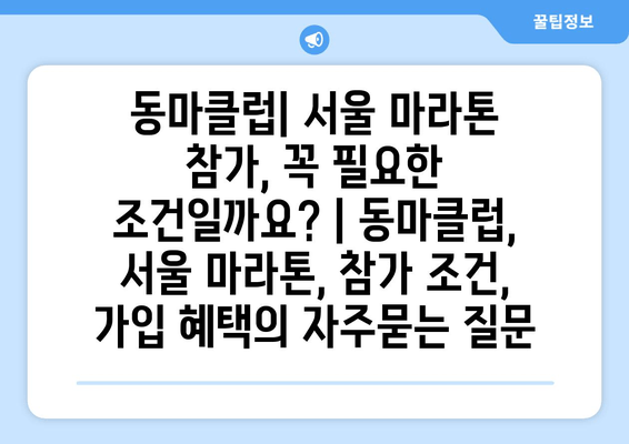 동마클럽| 서울 마라톤 참가, 꼭 필요한 조건일까요? | 동마클럽, 서울 마라톤, 참가 조건, 가입 혜택