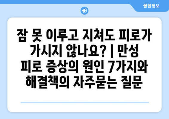 잠 못 이루고 지쳐도 피로가 가시지 않나요? | 만성 피로 증상의 원인 7가지와 해결책