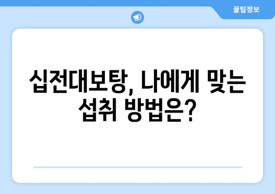 십전대보탕, 전통 자양강장제의 힘 |  효능,  섭취 방법, 주의 사항