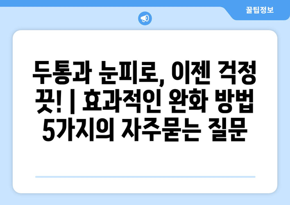 두통과 눈피로, 이젠 걱정 끗! | 효과적인 완화 방법 5가지