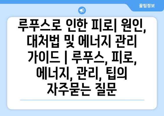 루푸스로 인한 피로| 원인, 대처법 및 에너지 관리 가이드 | 루푸스, 피로, 에너지, 관리, 팁