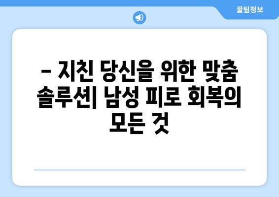 남성 피로 회복, 이제 효과적인 선택으로  활력 되찾기 | 남성 건강, 피로 해소, 에너지 충전