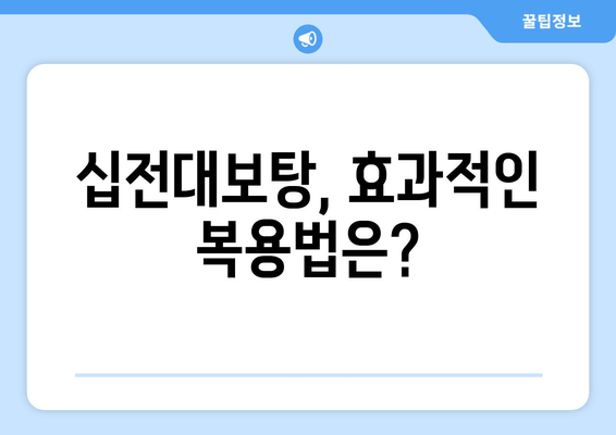 십전대보탕| 전통 자양강장제의 효능과 복용 가이드 | 건강, 한방, 보양, 면역력