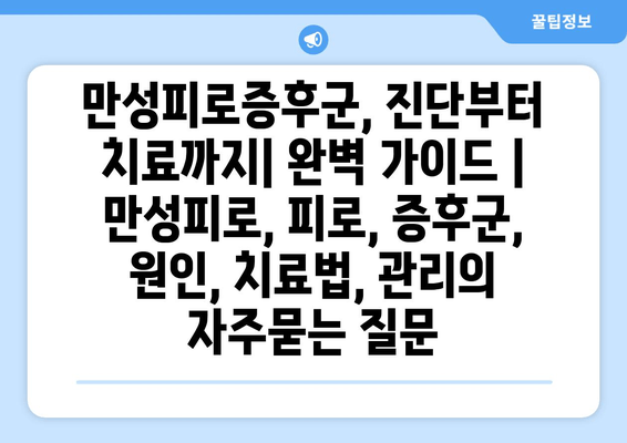 만성피로증후군, 진단부터 치료까지| 완벽 가이드 | 만성피로, 피로, 증후군, 원인, 치료법, 관리