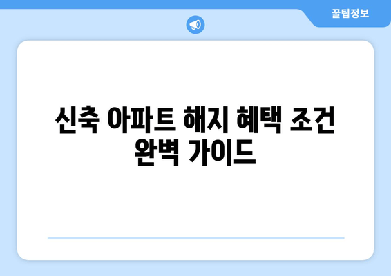 신축 아파트 해지 혜택 조건 완벽 가이드