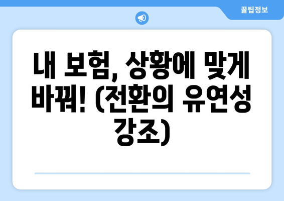 내 보험, 상황에 맞게 바꿔! (전환의 유연성 강조)