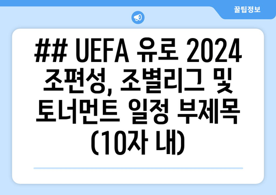 ## UEFA 유로 2024 조편성, 조별리그 및 토너먼트 일정 부제목 (10자 내)