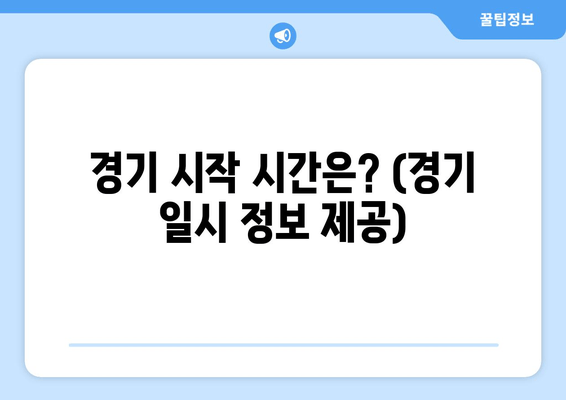 경기 시작 시간은? (경기 일시 정보 제공)