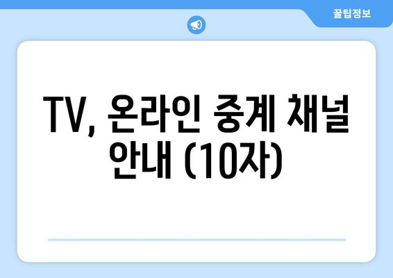 TV, 온라인 중계 채널 안내 (10자)