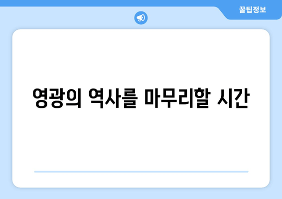 영광의 역사를 마무리할 시간