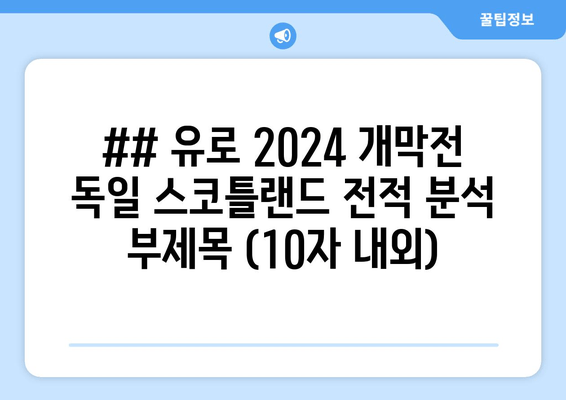 ## 유로 2024 개막전 독일 스코틀랜드 전적 분석 부제목 (10자 내외)