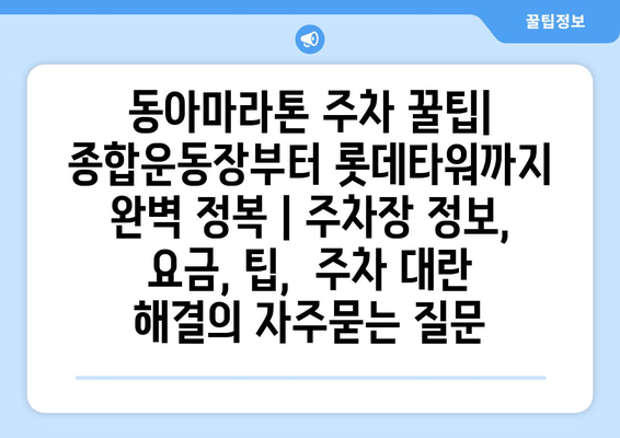 동아마라톤 주차 꿀팁| 종합운동장부터 롯데타워까지 완벽 정복 | 주차장 정보, 요금, 팁,  주차 대란 해결