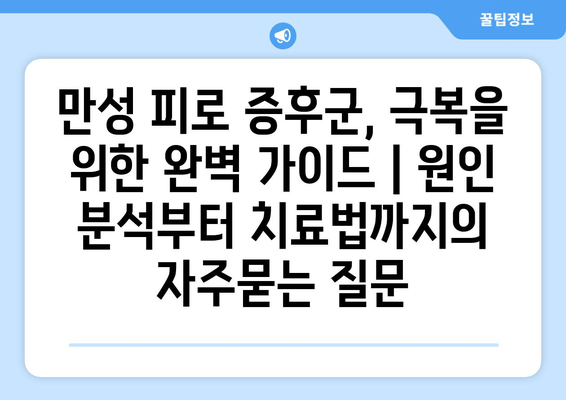 만성 피로 증후군, 극복을 위한 완벽 가이드 | 원인 분석부터 치료법까지