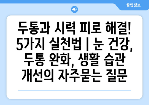 두통과 시력 피로 해결! 5가지 실천법 | 눈 건강, 두통 완화, 생활 습관 개선