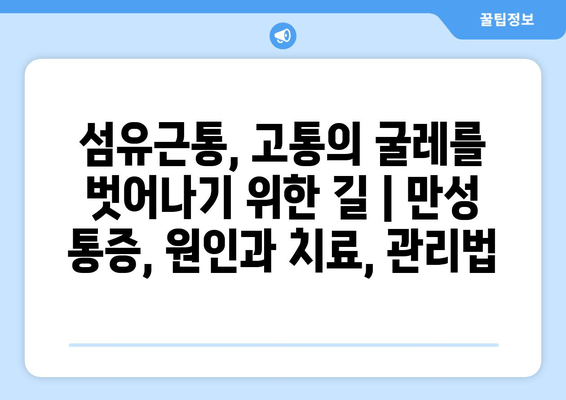 섬유근통, 고통의 굴레를 벗어나기 위한 길 | 만성 통증, 원인과 치료, 관리법