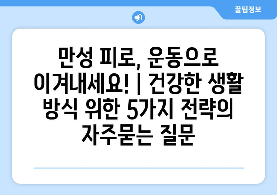 만성 피로, 운동으로 이겨내세요! | 건강한 생활 방식 위한 5가지 전략