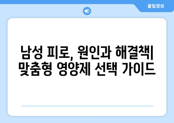 남성 피로 회복, 맞춤형 선택 가이드| 효과적인 제품 찾는 5가지 팁 | 피로 해소, 건강 관리, 남성 건강, 영양제