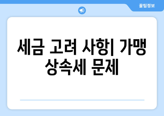 세금 고려 사항| 가맹 상속세 문제